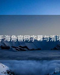 关于海角官网字幕与清晰度