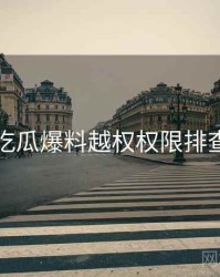 吃瓜爆料越权权限排查
