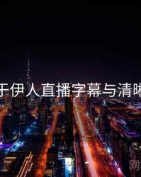 关于伊人直播字幕与清晰度