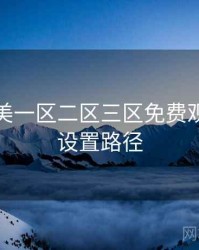 精品欧美一区二区三区免费观看完整设置路径