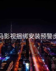 神马影视捆绑安装预警步骤