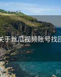 关于丝瓜视频账号找回