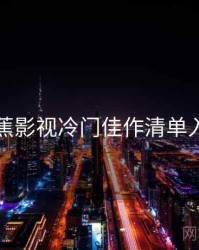 香蕉影视冷门佳作清单入门
