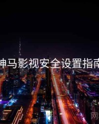 神马影视安全设置指南