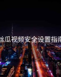 丝瓜视频安全设置指南