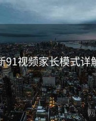 新91视频家长模式详解