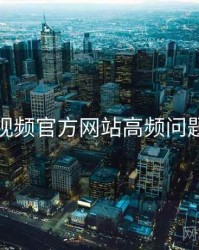 妖精视频官方网站高频问题合集