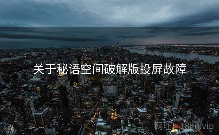 关于秘语空间破解版投屏故障