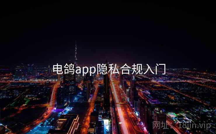电鸽app隐私合规入门
