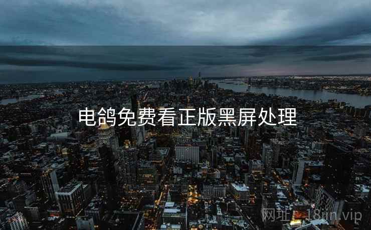 电鸽免费看正版黑屏处理