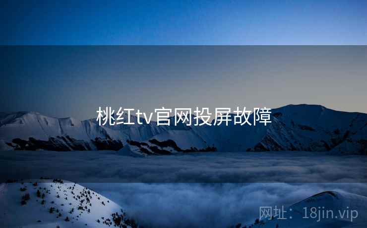 桃红tv官网投屏故障