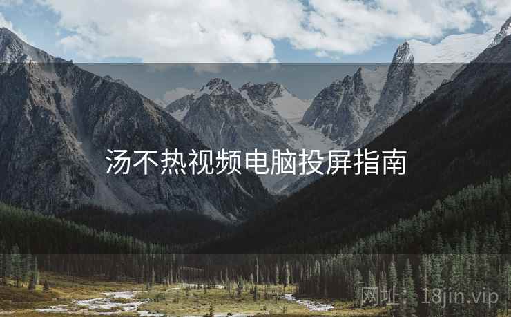 汤不热视频电脑投屏指南