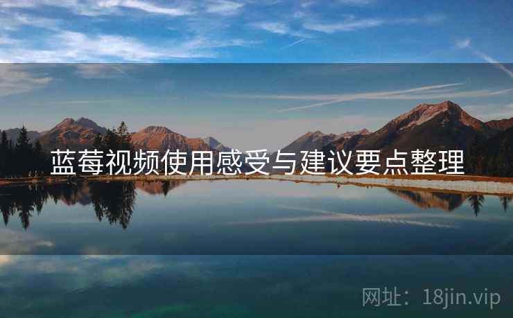 蓝莓视频使用感受与建议要点整理