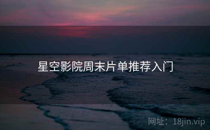 星空影院周末片单推荐入门