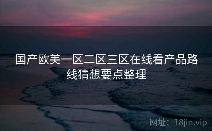 国产欧美一区二区三区在线看产品路线猜想要点整理