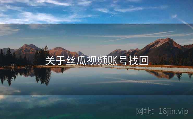 关于丝瓜视频账号找回