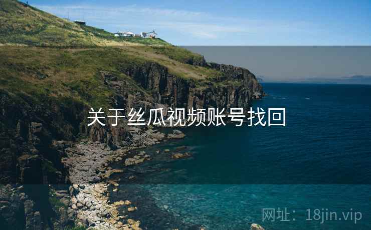 关于丝瓜视频账号找回