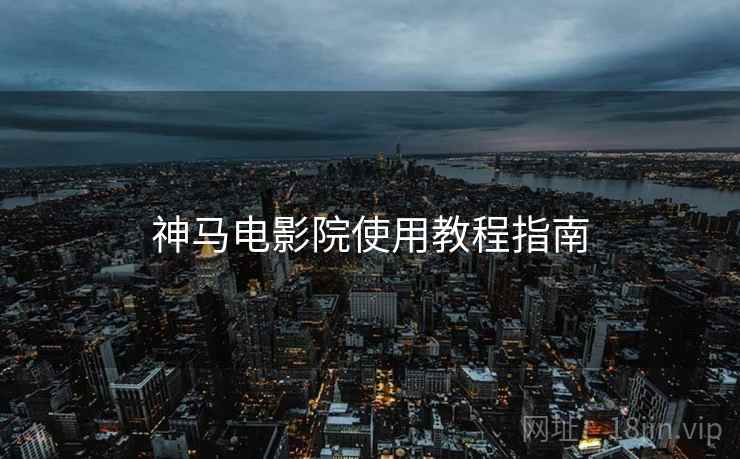 神马电影院使用教程指南
