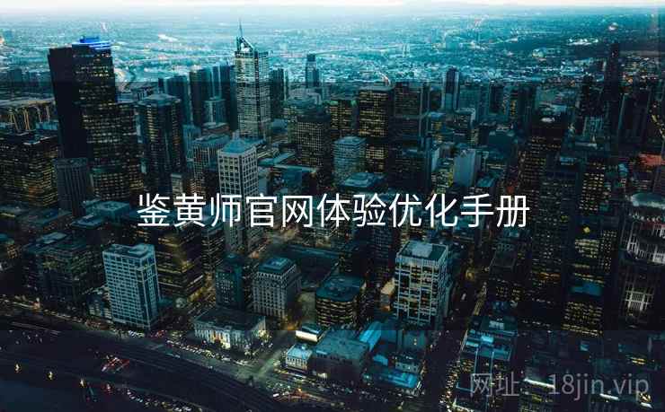 鉴黄师官网体验优化手册