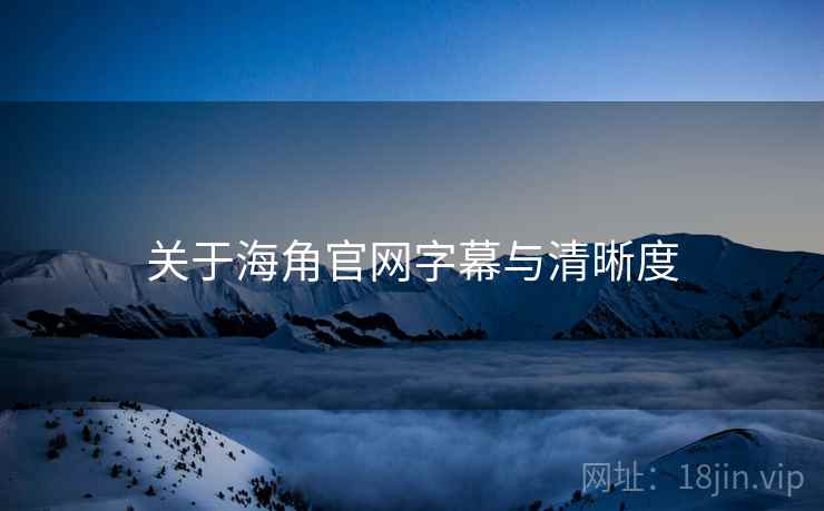 关于海角官网字幕与清晰度