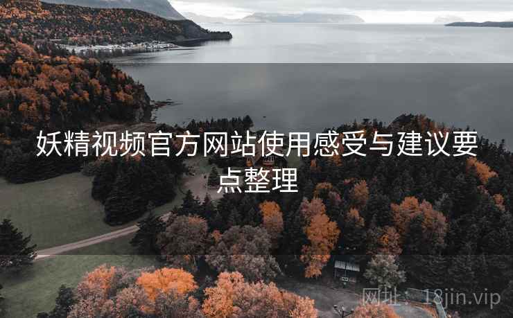 妖精视频官方网站使用感受与建议要点整理