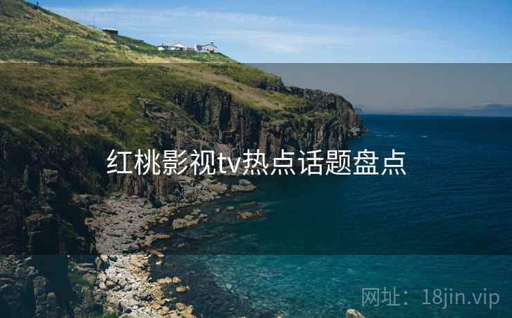 红桃影视tv热点话题盘点
