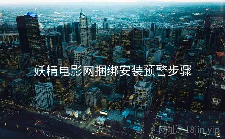 妖精电影网捆绑安装预警步骤
