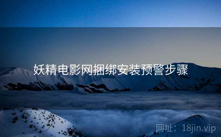 妖精电影网捆绑安装预警步骤