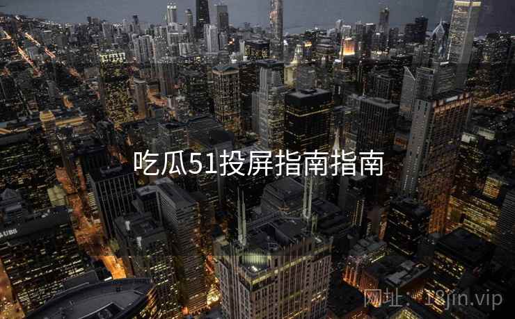 吃瓜51投屏指南指南