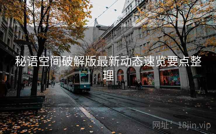 秘语空间破解版最新动态速览要点整理