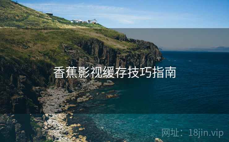 香蕉影视缓存技巧指南
