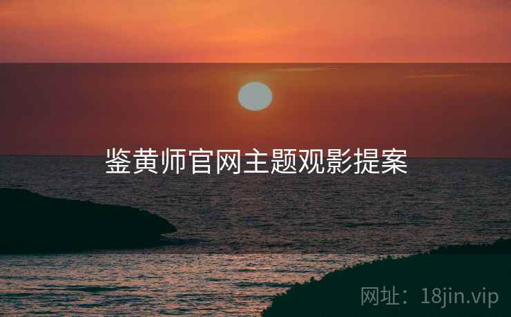 鉴黄师官网主题观影提案