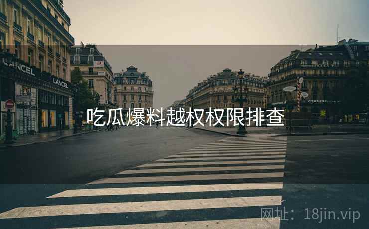 吃瓜爆料越权权限排查