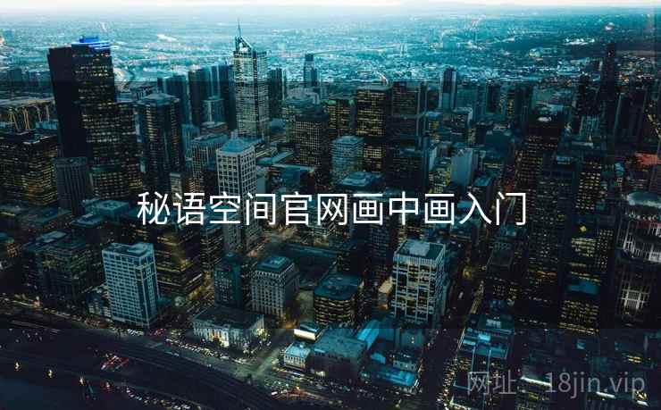 秘语空间官网画中画入门