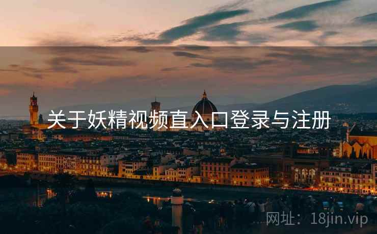 关于妖精视频直入口登录与注册