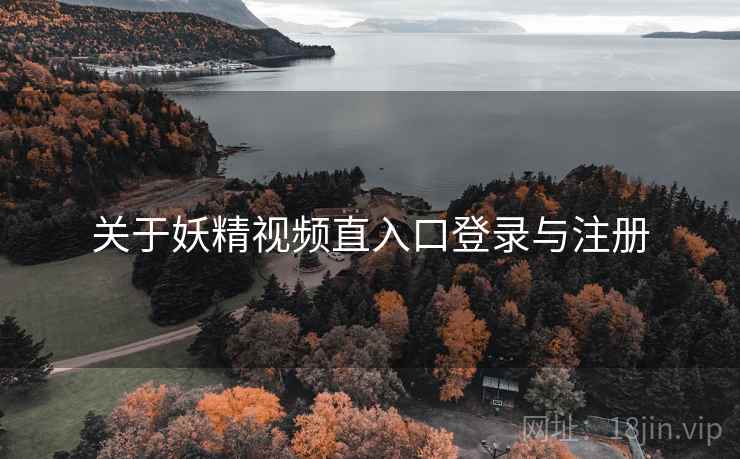 关于妖精视频直入口登录与注册