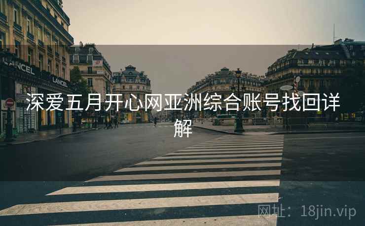 深爱五月开心网亚洲综合账号找回详解