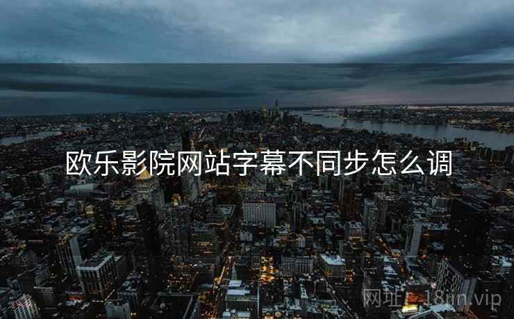 欧乐影院网站字幕不同步怎么调