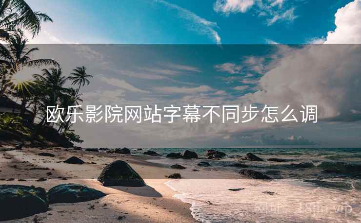 欧乐影院网站字幕不同步怎么调