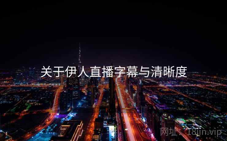 关于伊人直播字幕与清晰度