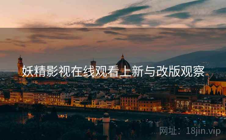 妖精影视在线观看上新与改版观察