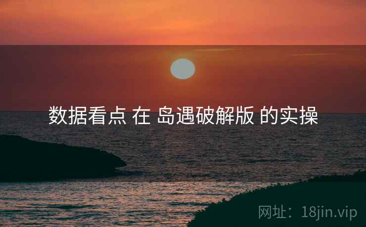 数据看点 在 岛遇破解版 的实操