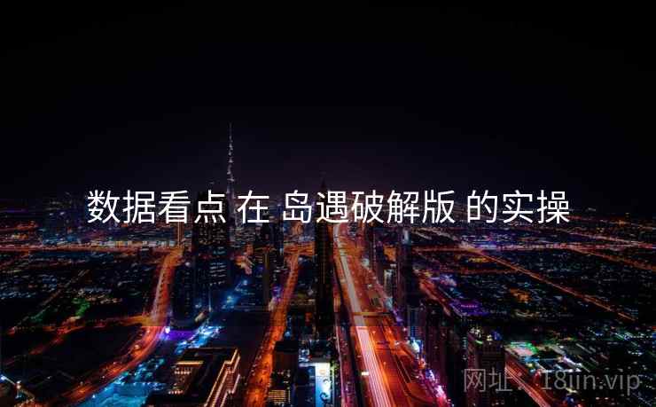 数据看点 在 岛遇破解版 的实操