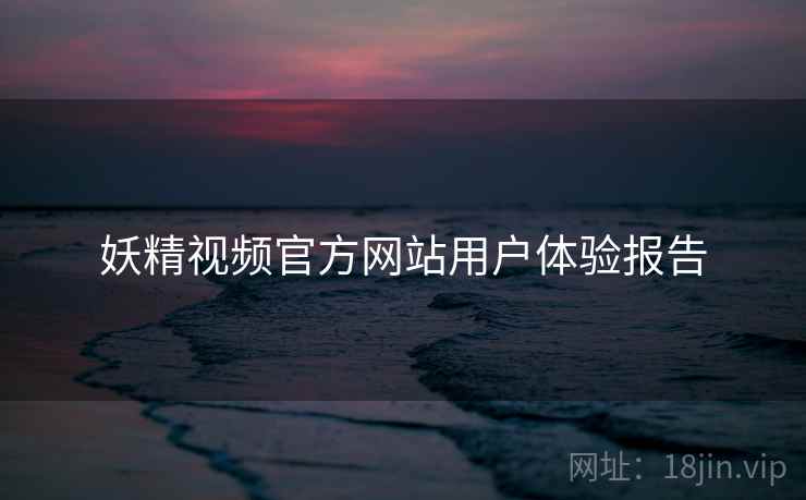 妖精视频官方网站用户体验报告