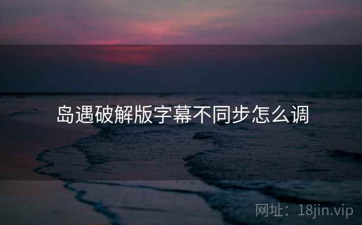 岛遇破解版字幕不同步怎么调