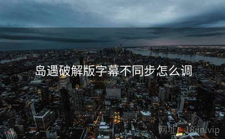 岛遇破解版字幕不同步怎么调