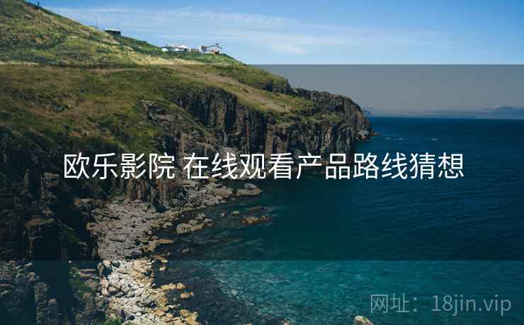 欧乐影院 在线观看产品路线猜想