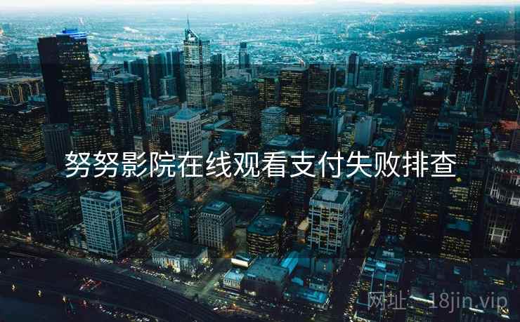 努努影院在线观看支付失败排查