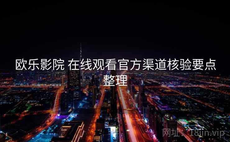 欧乐影院 在线观看官方渠道核验要点整理