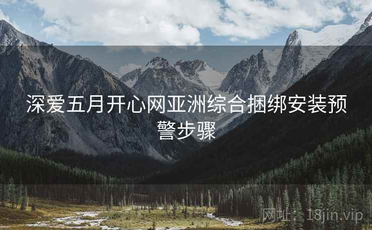 深爱五月开心网亚洲综合捆绑安装预警步骤
